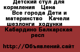 Детский стул для кормления › Цена ­ 3 000 - Все города Дети и материнство » Качели, шезлонги, ходунки   . Кабардино-Балкарская респ.